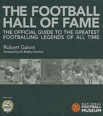 The Football Hall of Fame (Soccer): The Official Guide to the Greatest Footballing Legends of All Time - Galvin, Robert, and Charlton, Sir Bobby (Foreword by), and Taylor, Gordon (Foreword by)