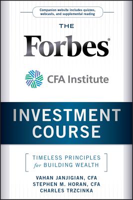 The Forbes / Cfa Institute Investment Course: Timeless Principles for Building Wealth - Janjigian, Vahan, and Horan, Stephen M, and Trzcinka, Charles