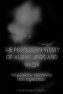 The Forbidden Story of Aliens, UFOs and Nazis!: The Greatest Conspiracy Ever Engineered!!