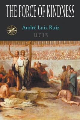 The Force Of Kindness - Ruiz, Andr Luiz, and Lucius, The Spirit, and Jansen, T, Professor