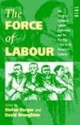 The Force of Labour: The Western European Labour Movement and the Working Class in the Twentieth Century - Berger, Stefan (Editor), and Broughton, David (Editor)