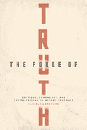 The Force of Truth: Critique, Genealogy, and Truth-Telling in Michel Foucault