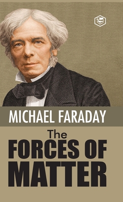 The Forces of Matter - Faraday, Michael