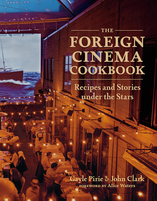 The Foreign Cinema Cookbook: Recipes and Stories Under the Stars - Pirie, Gayle, and Clark, John, and Waters, Alice (Foreword by)