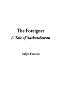 The Foreigner: A Tale of Saskatchewan - Connor, Ralph