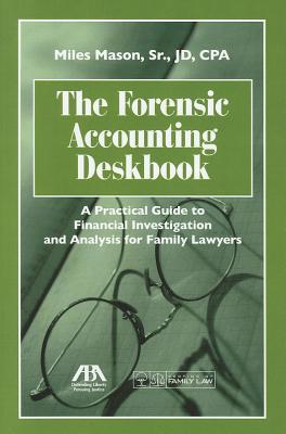 The Forensic Accounting Deskbook: A Practical Guide to Financial Investigation and Analysis for Family Lawyers [with Cdrom] - Mason, Miles Sr