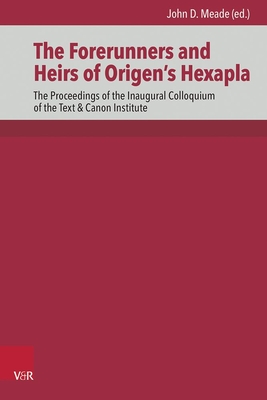 The Forerunners and Heirs of Origen's Hexapla: The Proceedings of the Inaugural Colloquium of the Text & Canon Institute - Meade, John D (Editor)