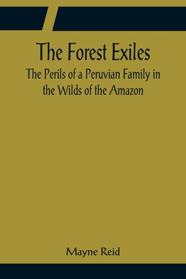 The Forest Exiles The Perils of a Peruvian Family in the Wilds of the Amazon - Reid, Mayne