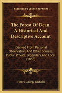 The Forest Of Dean, A Historical And Descriptive Account: Derived From Personal Observation, And Other Sources, Public, Private, Legendary, And Local (1858)