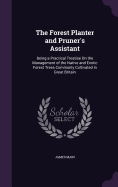 The Forest Planter and Pruner's Assistant: Being a Practical Treatise On the Management of the Native and Exotic Forest Trees Commonly Cultivated in Great Britain