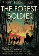 The Forest Soldier: The True Story of Sergeant "Avalanche," Poland's Greatest Partisan Unit and Their Fight Against Two Evils