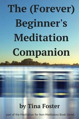 The (Forever) Beginner's Meditation Companion - Shrivastava, Shiwani (Editor), and Foster, Tina