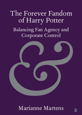 The Forever Fandom of Harry Potter: Balancing Fan Agency and Corporate Control - Martens, Marianne