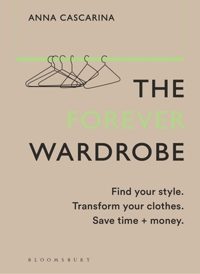 The Forever Wardrobe: Find your style. Transform your clothes. Save time and money. - Cascarina, Anna