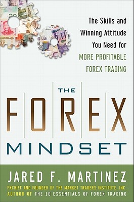 The Forex Mindset: The Skills and Winning Attitude You Need for More Profitable Forex Trading - Martinez, Jared