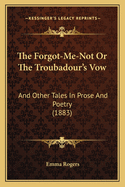 The Forgot-Me-Not or the Troubadour's Vow: And Other Tales in Prose and Poetry (1883)