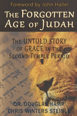 The Forgotten Age of Judah: The Untold Story of Grace in the Second Temple Period - Steinle, C W, and Haller, John (Foreword by), and Hamp, Douglas