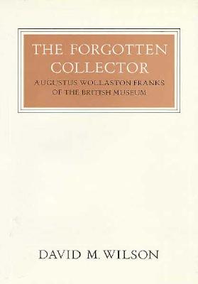 The Forgotten Collector: Augustus Wollaston Franks of the British Museum - Wilson, David M