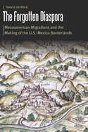 The Forgotten Diaspora: Mesoamerican Migrations and the Making of the U.S.-Mexico Borderlands