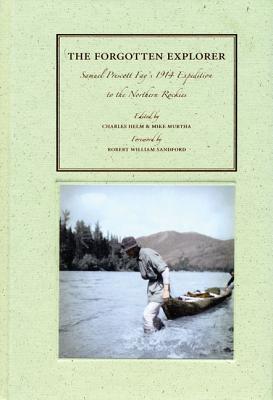 The Forgotten Explorer: Samuel Prescott Fay's 1914 Expedition to the Northern Rockies - Helm, Charles (Editor), and Murtha, Mike (Editor), and Sandford, Robert William (Foreword by)
