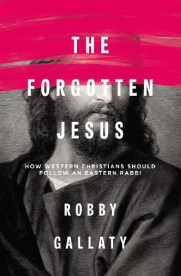 The Forgotten Jesus: How Western Christians Should Follow an Eastern Rabbi - Gallaty, Robby