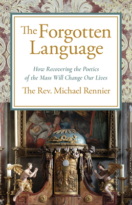 The Forgotten Language: How Recovering the Poetics of the Mass Will Change Our Lives - Rennier, Michael
