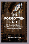 The Forgotten Path: 10 Essential Catholic Traditions That Illuminate the Way Forward
