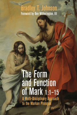 The Form and Function of Mark 1:1-15: A Multi-Disciplinary Approach to the Markan Prologue - Johnson, Bradley T, and Witherington, Ben (Foreword by)