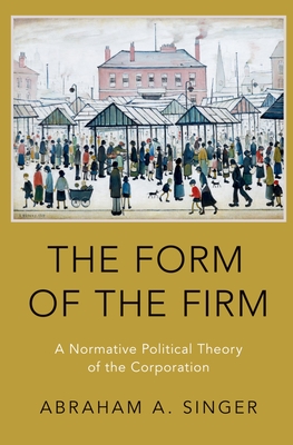 The Form of the Firm: A Normative Political Theory of the Corporation - Singer, Abraham A
