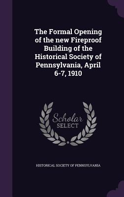 The Formal Opening of the new Fireproof Building of the Historical Society of Pennsylvania, April 6-7, 1910 - Historical Society of Pennsylvania (Creator)