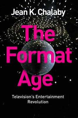 The Format Age: Television's Entertainment Revolution - Chalaby, Jean K.