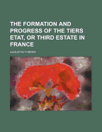 The Formation and Progress of the Tiers Etat, or Third Estate, in France Volume 1