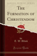The Formation of Christendom, Vol. 1 (Classic Reprint)