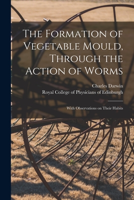 The Formation of Vegetable Mould, Through the Action of Worms: With Observations on Their Habits - Darwin, Charles 1809-1882, and Royal College of Physicians of Edinbu (Creator)