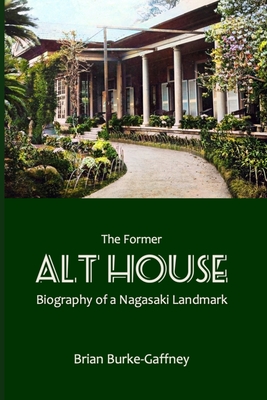 The Former Alt House: Biography of a Nagasaki Landmark - Burke-Gaffney, Brian