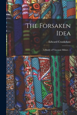 The Forsaken Idea; a Study of Viscount Milner. -- - Crankshaw, Edward