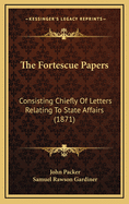 The Fortescue Papers: Consisting Chiefly of Letters Relating to State Affairs (1871)