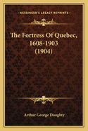 The Fortress of Quebec, 1608-1903 (1904)