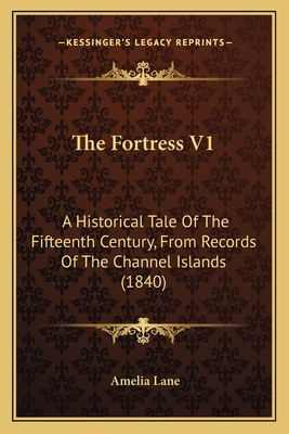 The Fortress V1: A Historical Tale of the Fifteenth Century, from Records of the Channel Islands (1840) - Lane, Amelia