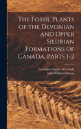 The Fossil Plants of the Devonian and Upper Silurian Formations of Canada, Parts 1-2