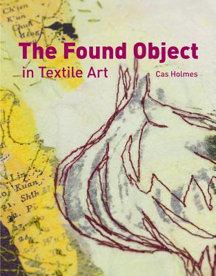 The Found Object in Textile Art - Holmes, Cas