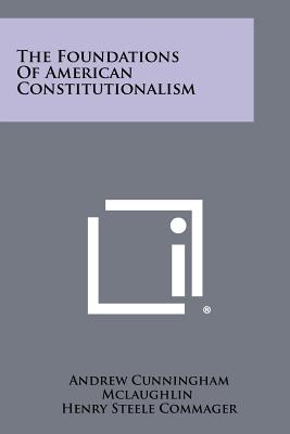 The Foundations Of American Constitutionalism - McLaughlin, Andrew Cunningham, and Commager, Henry Steele (Editor)