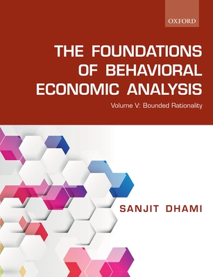 The Foundations of Behavioral Economic Analysis: Volume V: Bounded Rationality - Dhami, Sanjit