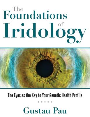 The Foundations of Iridology: The Eyes as the Key to Your Genetic Health Profile - Pau, Gustau