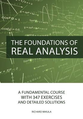 The Foundations of Real Analysis: A Fundamental Course with 347 Exercises and Detailed Solutions - Mikula, Richard