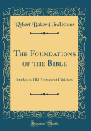 The Foundations of the Bible: Studies in Old Testament Criticism (Classic Reprint)