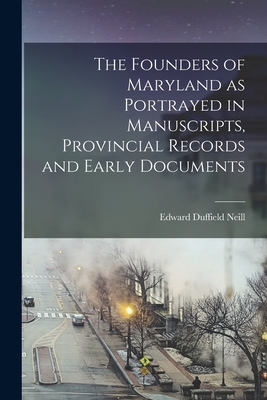 The Founders of Maryland as Portrayed in Manuscripts, Provincial Records and Early Documents - Neill, Edward Duffield