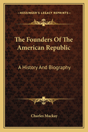 The Founders of the American Republic; A History and Biography