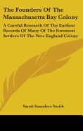 The Founders Of The Massachusetts Bay Colony: A Careful Research Of The Earliest Records Of Many Of The Foremost Settlers Of The New England Colony