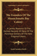 The Founders Of The Massachusetts Bay Colony: A Careful Research Of The Earliest Records Of Many Of The Foremost Settlers Of The New England Colony